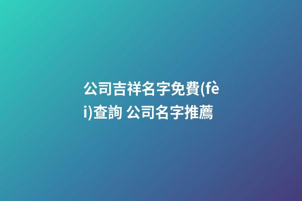 公司吉祥名字免費(fèi)查詢 公司名字推薦